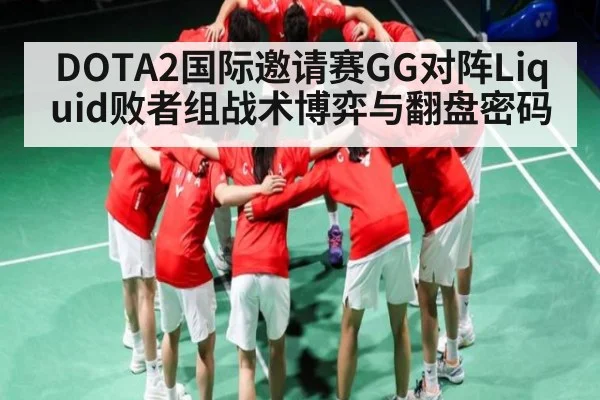 DOTA2国际邀请赛GG对阵Liquid败者组战术博弈与翻盘密码