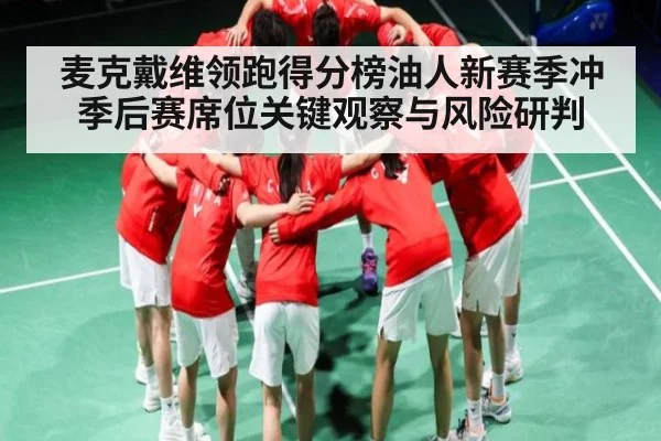 麦克戴维领跑得分榜油人新赛季冲季后赛席位关键观察与风险研判